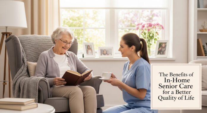 The Benefits of In-Home Senior Care for a Better Quality of Life