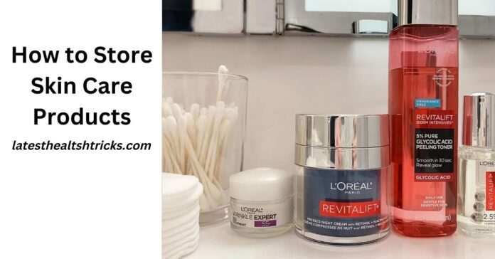 How to Store Skin Care Products